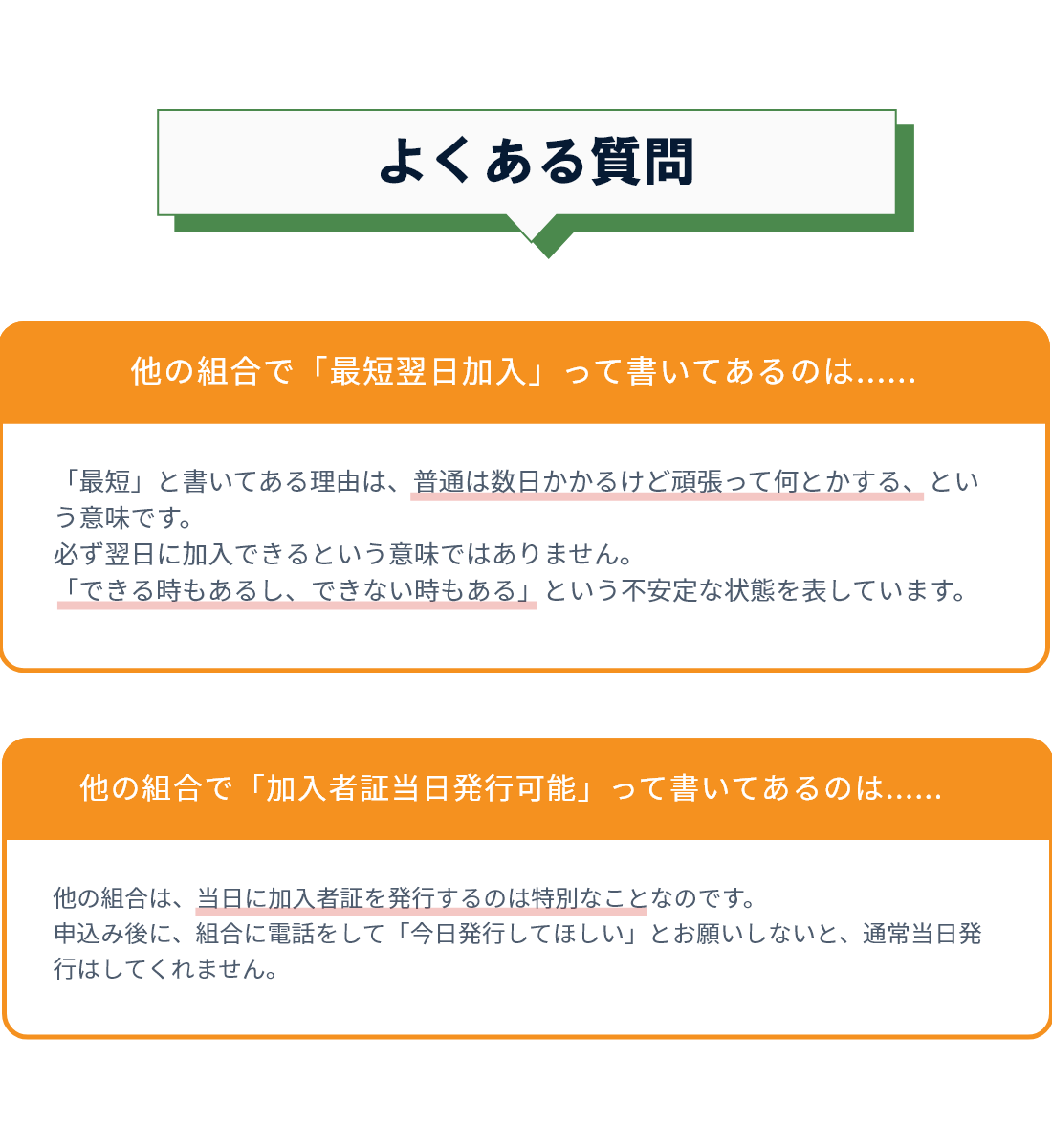 他の組合で「最短翌日加入」って書いてあるのは...　「最短」と書いてある理由は、普通は数日かかるけど頑張って何とかする、という意味です。必ず翌日に加入できるという意味ではありません。「できる時もあるし、できない時もある」という不安定な状態を表しています。　他の組合で「会員カード当日発行可能」って書いてあるのは...　他の組合は、当日に会員カードを発行するのは特別なことなのです。申込み後に、組合に電話をして「今日発行してほしい」とお願いしないと、通常当日発行はしてくれません。