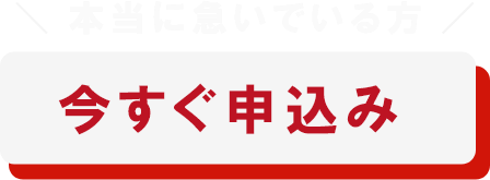 本当に急いでいる方　今すぐ申込み