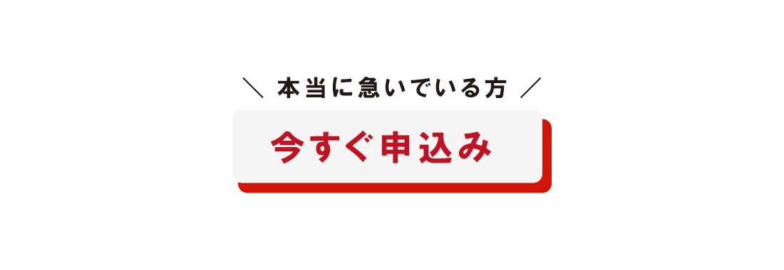 本当に急いでいる方　今すぐ申込み