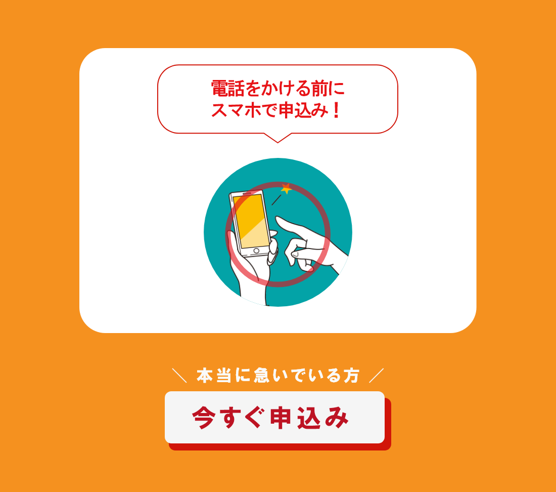 電話をかける前にスマホで申込み！　本当に急いでいる方　今すぐ申込み