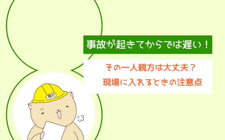 事故が起きてからでは遅い！その一人親方は大丈夫？現場に入れるときの 