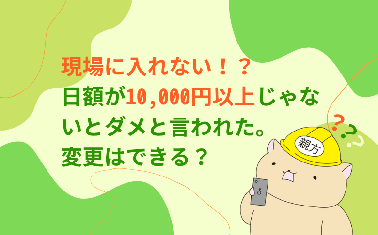 現場に入れない！？日額が10,000円以上じゃないとダメと言われた。変更はできる？