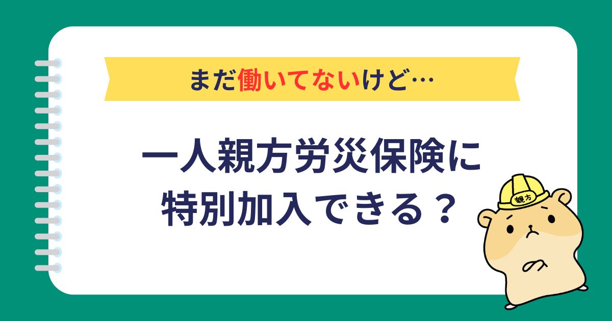 まだ働いてないけど一人親方労災保険に特別加入できる？